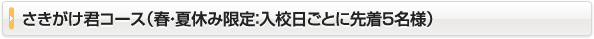 さきがけ君コース（春・夏休み限定：入校日ごとに先着5名様）